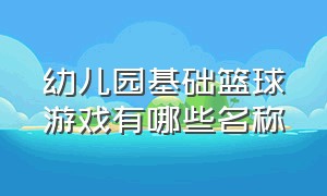 幼儿园基础篮球游戏有哪些名称