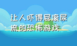 让人吓得屁滚尿流的恐怖游戏