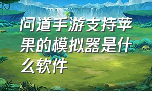 问道手游支持苹果的模拟器是什么软件