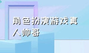 角色扮演游戏真人帅哥