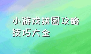 小游戏拼图攻略技巧大全