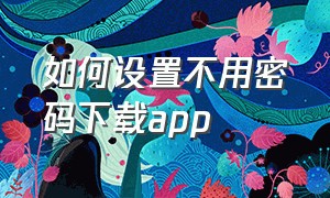 如何设置不用密码下载app