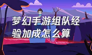 梦幻手游组队经验加成怎么算