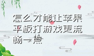 怎么才能让苹果平板打游戏更流畅一点