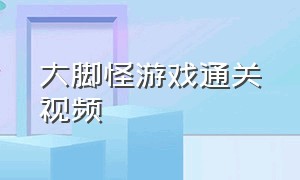 大脚怪游戏通关视频