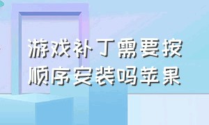 游戏补丁需要按顺序安装吗苹果