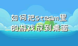 如何把steam里的游戏放到桌面