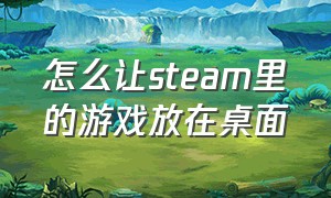 怎么让steam里的游戏放在桌面