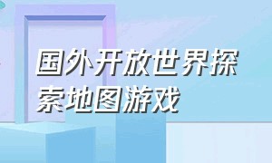 国外开放世界探索地图游戏