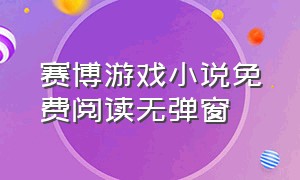 赛博游戏小说免费阅读无弹窗