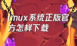 linux系统正版官方怎样下载