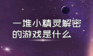 一堆小精灵解密的游戏是什么