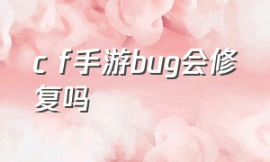 c f手游bug会修复吗