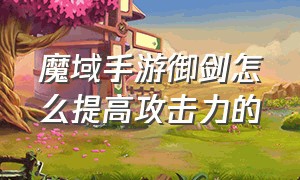 魔域手游御剑怎么提高攻击力的