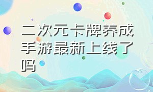 二次元卡牌养成手游最新上线了吗