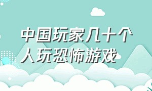 中国玩家几十个人玩恐怖游戏