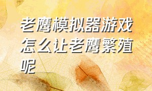 老鹰模拟器游戏怎么让老鹰繁殖呢