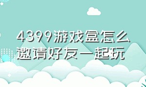 4399游戏盒怎么邀请好友一起玩