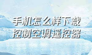 手机怎么样下载控制空调遥控器