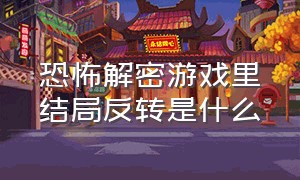 恐怖解密游戏里结局反转是什么