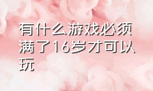 有什么游戏必须满了16岁才可以玩