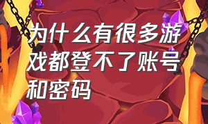 为什么有很多游戏都登不了账号和密码