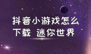 抖音小游戏怎么下载 迷你世界