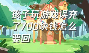 孩子玩游戏误充了700块钱怎么要回