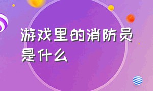 游戏里的消防员是什么