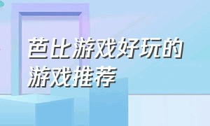 芭比游戏好玩的游戏推荐