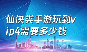 仙侠类手游玩到vip4需要多少钱