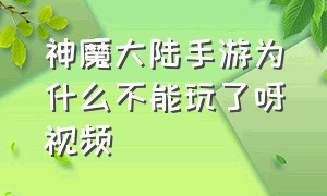 神魔大陆手游为什么不能玩了呀视频