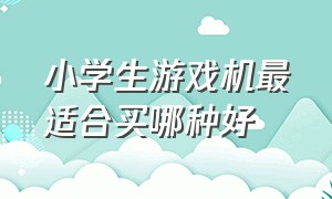 小学生游戏机最适合买哪种好