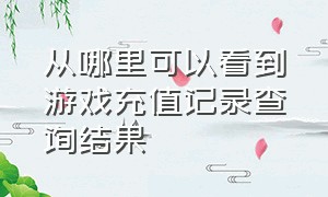 从哪里可以看到游戏充值记录查询结果