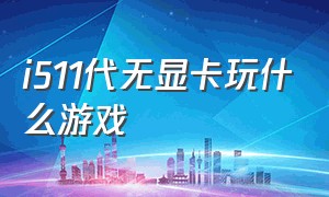 i511代无显卡玩什么游戏