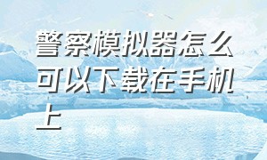 警察模拟器怎么可以下载在手机上