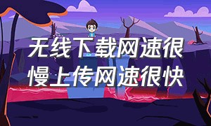 无线下载网速很慢上传网速很快