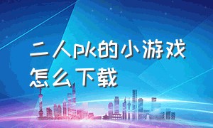 二人pk的小游戏怎么下载