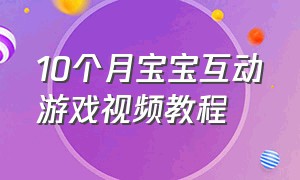 10个月宝宝互动游戏视频教程