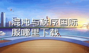 混沌与秩序国际服哪里下载