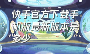 快手官方下载手机版最新版本是多少