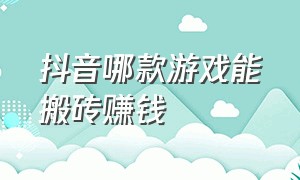 抖音哪款游戏能搬砖赚钱