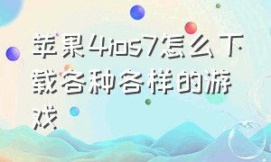 苹果4ios7怎么下载各种各样的游戏