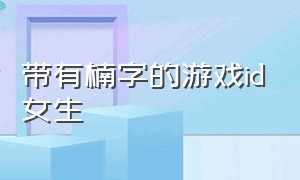 带有楠字的游戏id女生