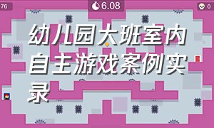 幼儿园大班室内自主游戏案例实录