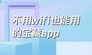 不用wifi也能用的宝藏app