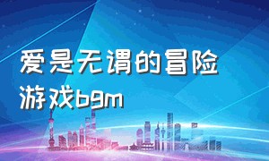 爱是无谓的冒险 游戏bgm