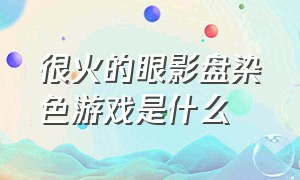 很火的眼影盘染色游戏是什么