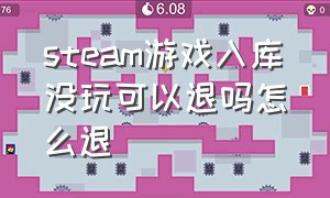 steam游戏入库没玩可以退吗怎么退