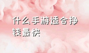 什么手游适合挣钱最快